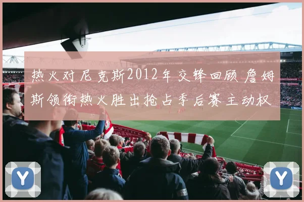 热火对尼克斯2012年交锋回顾 詹姆斯领衔热火胜出抢占季后赛主动权