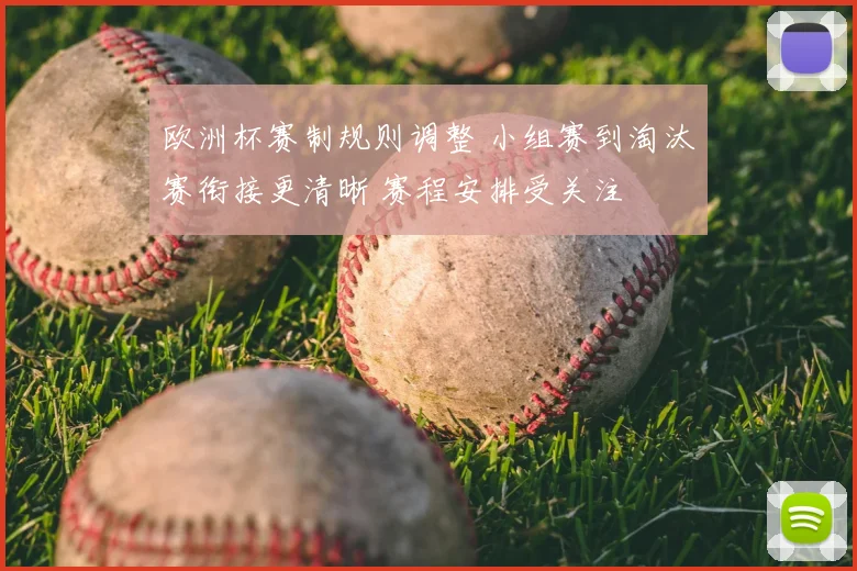 欧洲杯赛制规则调整 小组赛到淘汰赛衔接更清晰 赛程安排受关注