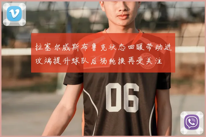 拉塞尔威斯布鲁克状态回暖带动进攻端提升球队后场轮换再受关注