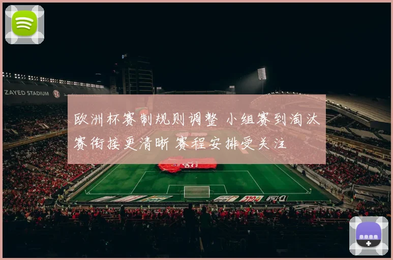 欧洲杯赛制规则调整 小组赛到淘汰赛衔接更清晰 赛程安排受关注