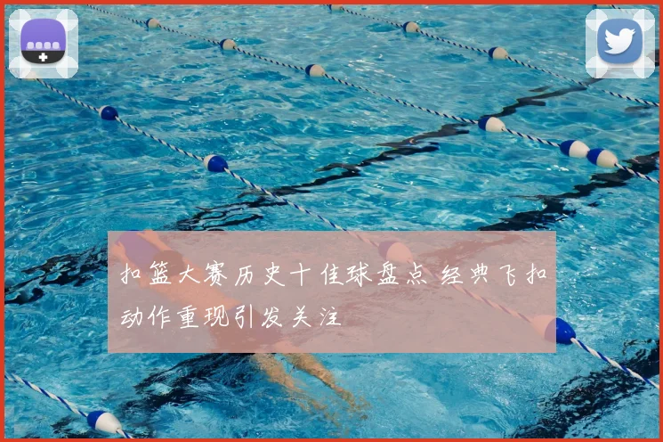 扣篮大赛历史十佳球盘点 经典飞扣动作重现引发关注