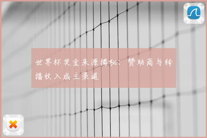 世界杯奖金来源揭秘:赞助商与转播收入成主渠道
