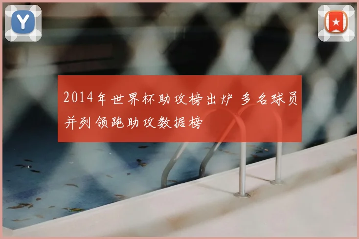 2014年世界杯助攻榜出炉 多名球员并列领跑助攻数据榜
