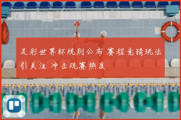 足彩世界杯规则公布 赛程竞猜玩法引关注 冲击观赛热度