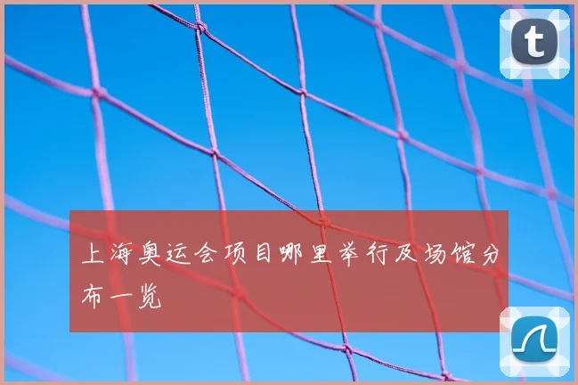 上海奥运会项目哪里举行及场馆分布一览