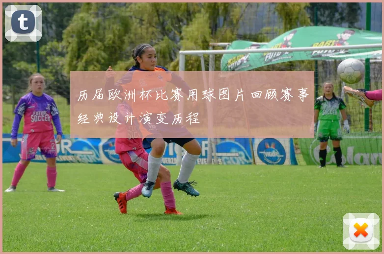 历届欧洲杯比赛用球图片回顾赛事经典设计演变历程