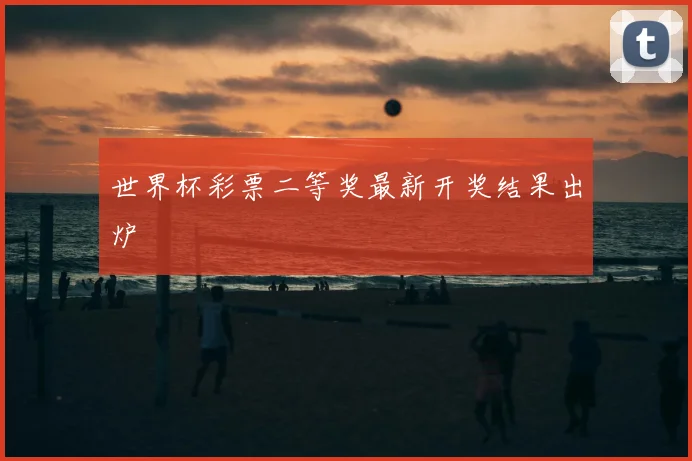 世界杯彩票二等奖最新开奖结果出炉