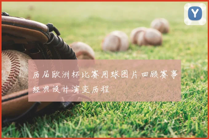 历届欧洲杯比赛用球图片回顾赛事经典设计演变历程